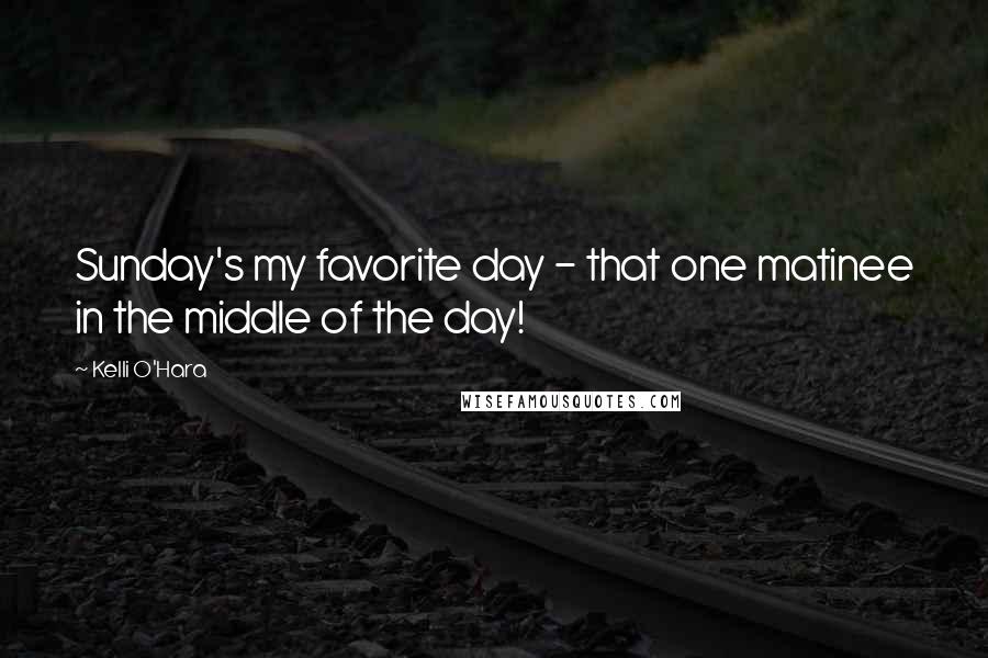 Kelli O'Hara Quotes: Sunday's my favorite day - that one matinee in the middle of the day!