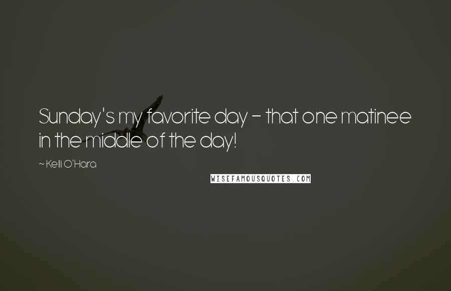 Kelli O'Hara Quotes: Sunday's my favorite day - that one matinee in the middle of the day!