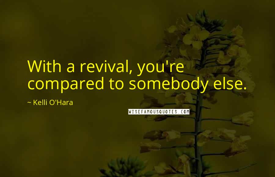 Kelli O'Hara Quotes: With a revival, you're compared to somebody else.