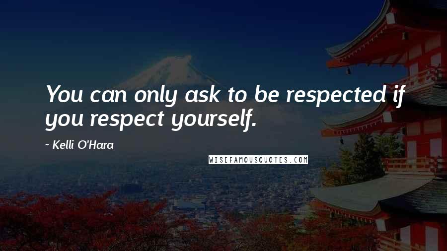 Kelli O'Hara Quotes: You can only ask to be respected if you respect yourself.