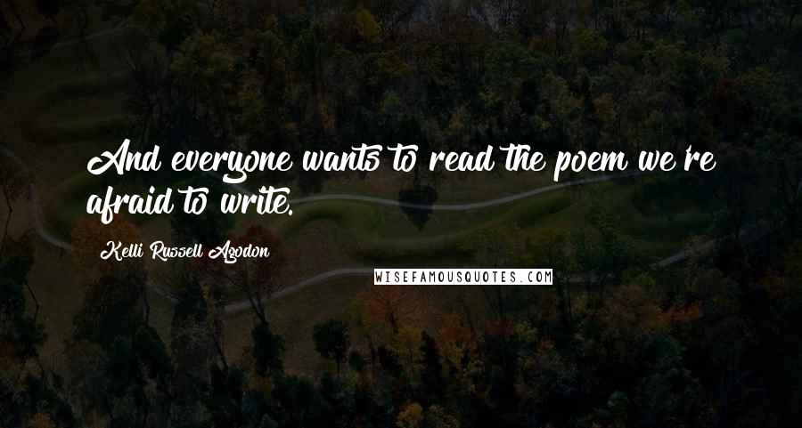 Kelli Russell Agodon Quotes: And everyone wants to read the poem we're afraid to write.