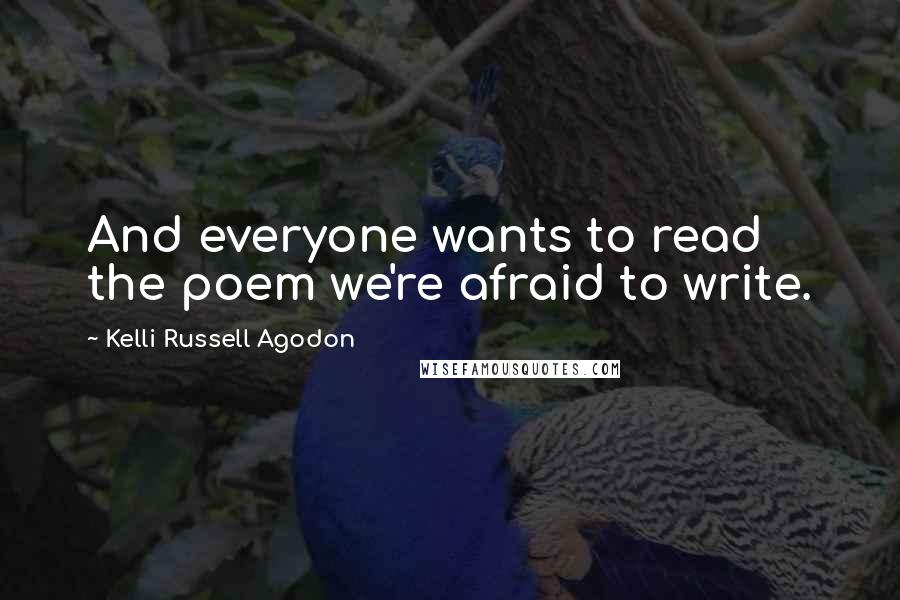 Kelli Russell Agodon Quotes: And everyone wants to read the poem we're afraid to write.