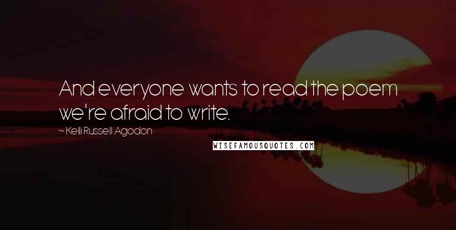 Kelli Russell Agodon Quotes: And everyone wants to read the poem we're afraid to write.