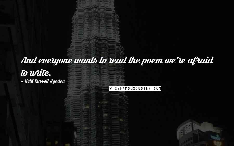 Kelli Russell Agodon Quotes: And everyone wants to read the poem we're afraid to write.