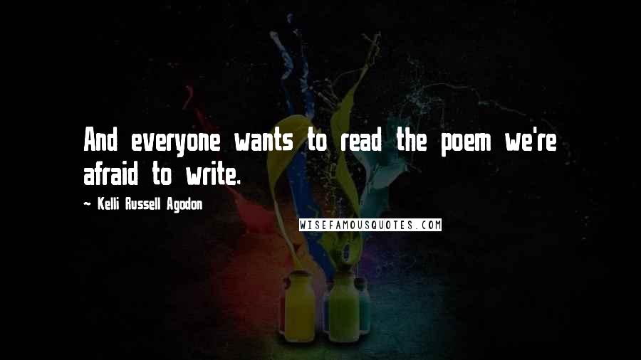 Kelli Russell Agodon Quotes: And everyone wants to read the poem we're afraid to write.