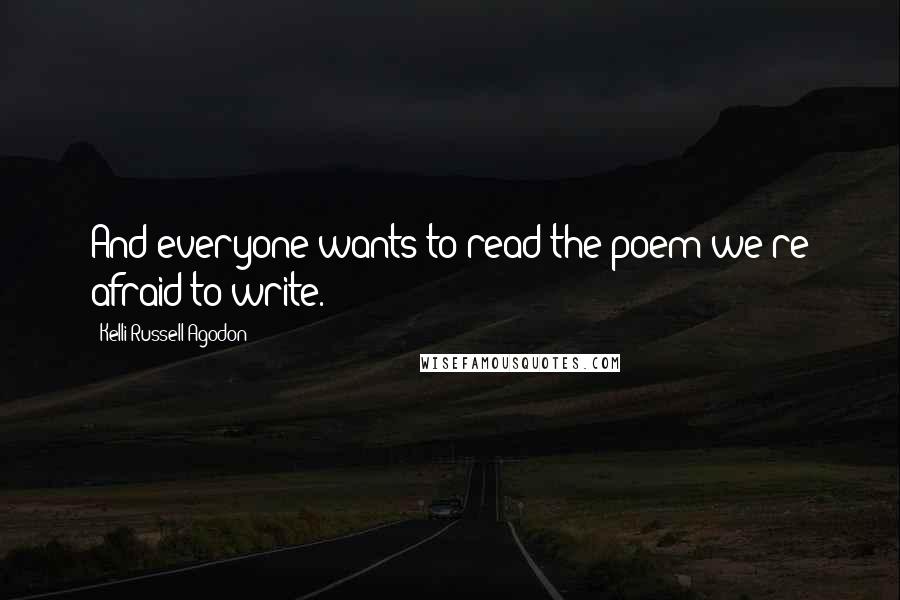 Kelli Russell Agodon Quotes: And everyone wants to read the poem we're afraid to write.