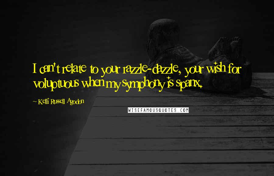 Kelli Russell Agodon Quotes: I can't relate to your razzle-dazzle, your wish for voluptuous when my symphony is spanx.