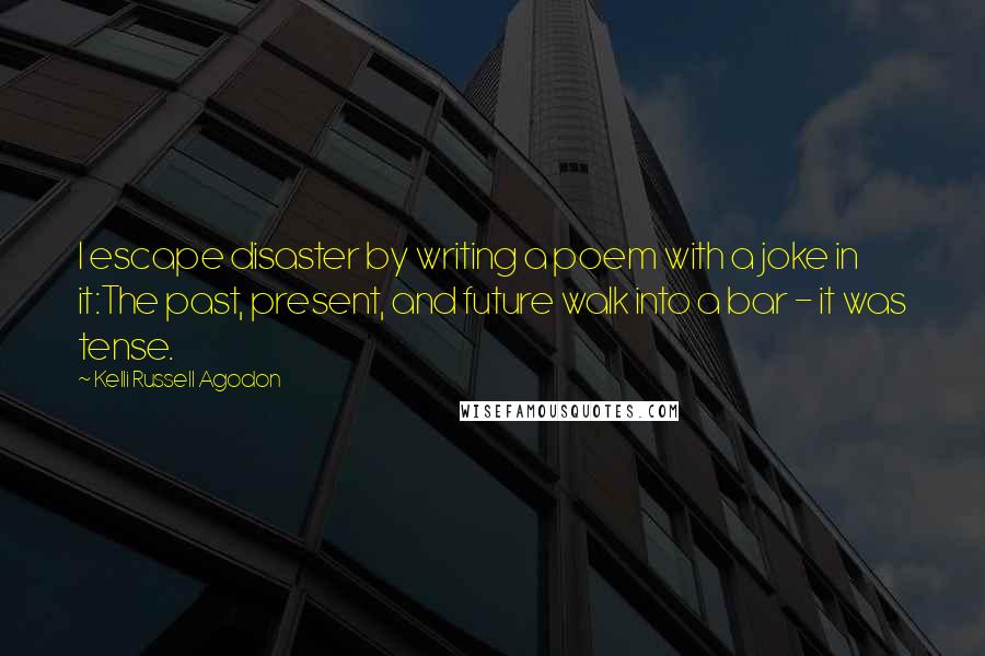 Kelli Russell Agodon Quotes: I escape disaster by writing a poem with a joke in it:The past, present, and future walk into a bar - it was tense.