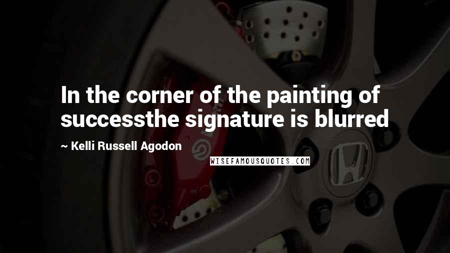 Kelli Russell Agodon Quotes: In the corner of the painting of successthe signature is blurred