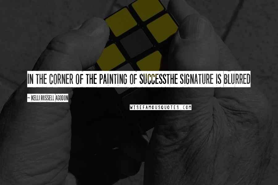 Kelli Russell Agodon Quotes: In the corner of the painting of successthe signature is blurred