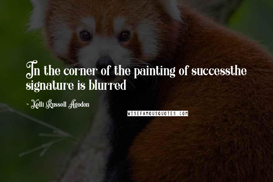 Kelli Russell Agodon Quotes: In the corner of the painting of successthe signature is blurred