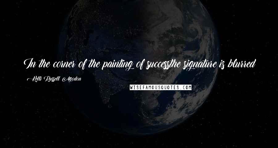 Kelli Russell Agodon Quotes: In the corner of the painting of successthe signature is blurred