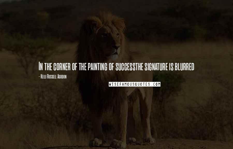 Kelli Russell Agodon Quotes: In the corner of the painting of successthe signature is blurred