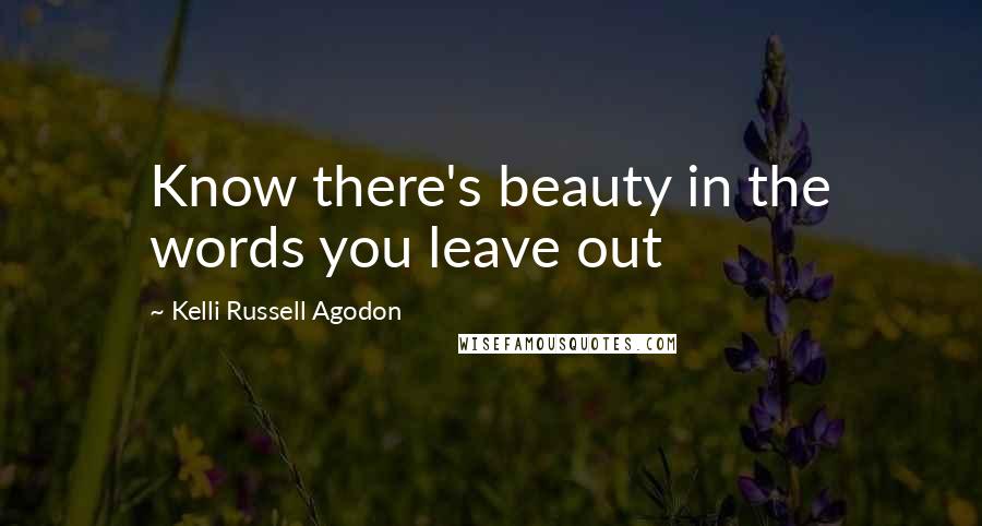 Kelli Russell Agodon Quotes: Know there's beauty in the words you leave out