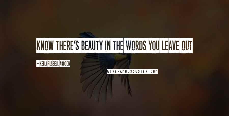 Kelli Russell Agodon Quotes: Know there's beauty in the words you leave out