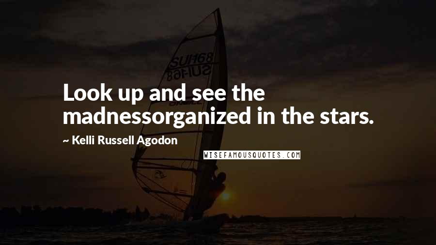 Kelli Russell Agodon Quotes: Look up and see the madnessorganized in the stars.