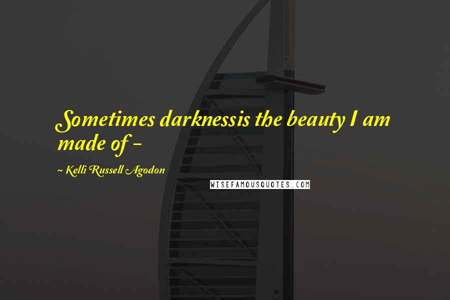Kelli Russell Agodon Quotes: Sometimes darknessis the beauty I am made of -