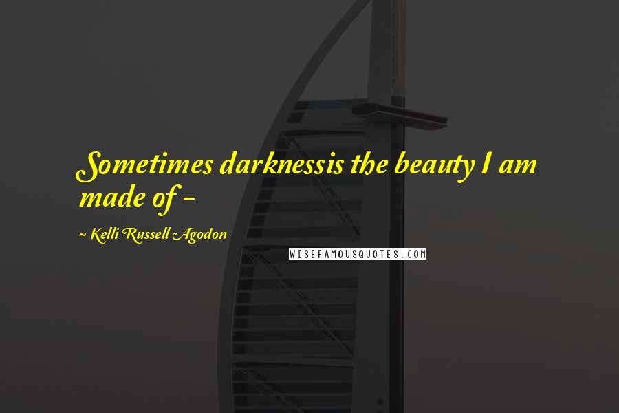 Kelli Russell Agodon Quotes: Sometimes darknessis the beauty I am made of - 