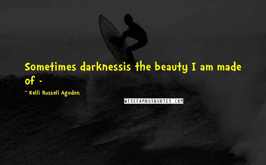 Kelli Russell Agodon Quotes: Sometimes darknessis the beauty I am made of - 