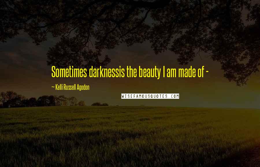 Kelli Russell Agodon Quotes: Sometimes darknessis the beauty I am made of - 