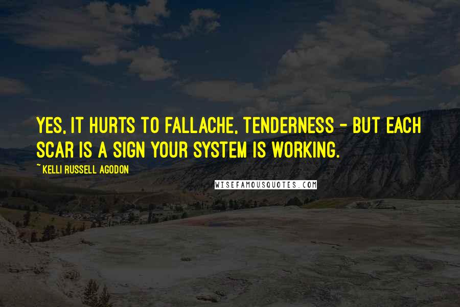 Kelli Russell Agodon Quotes: Yes, it hurts to fallache, tenderness - but each scar is a sign your system is working.
