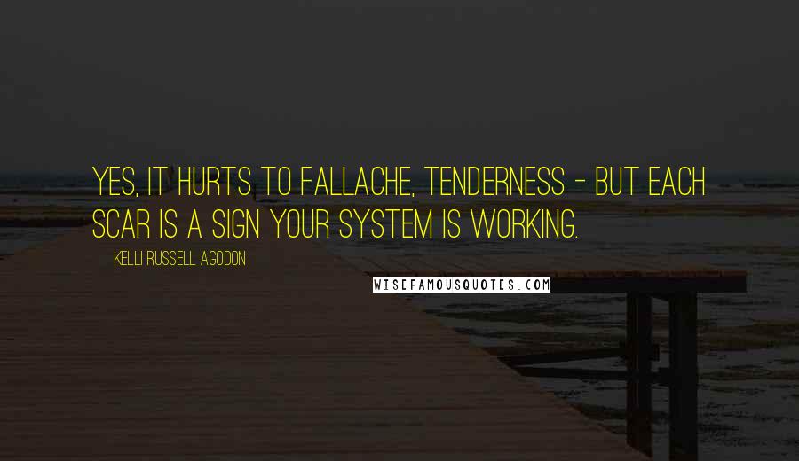 Kelli Russell Agodon Quotes: Yes, it hurts to fallache, tenderness - but each scar is a sign your system is working.