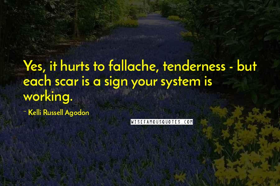 Kelli Russell Agodon Quotes: Yes, it hurts to fallache, tenderness - but each scar is a sign your system is working.