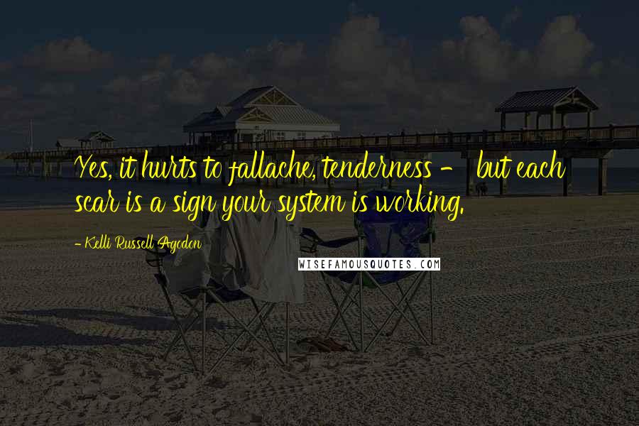 Kelli Russell Agodon Quotes: Yes, it hurts to fallache, tenderness - but each scar is a sign your system is working.