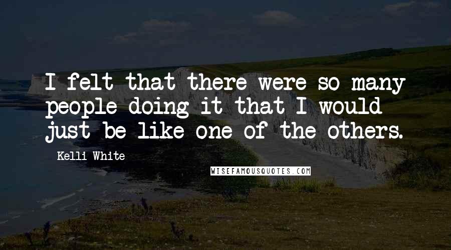 Kelli White Quotes: I felt that there were so many people doing it that I would just be like one of the others.