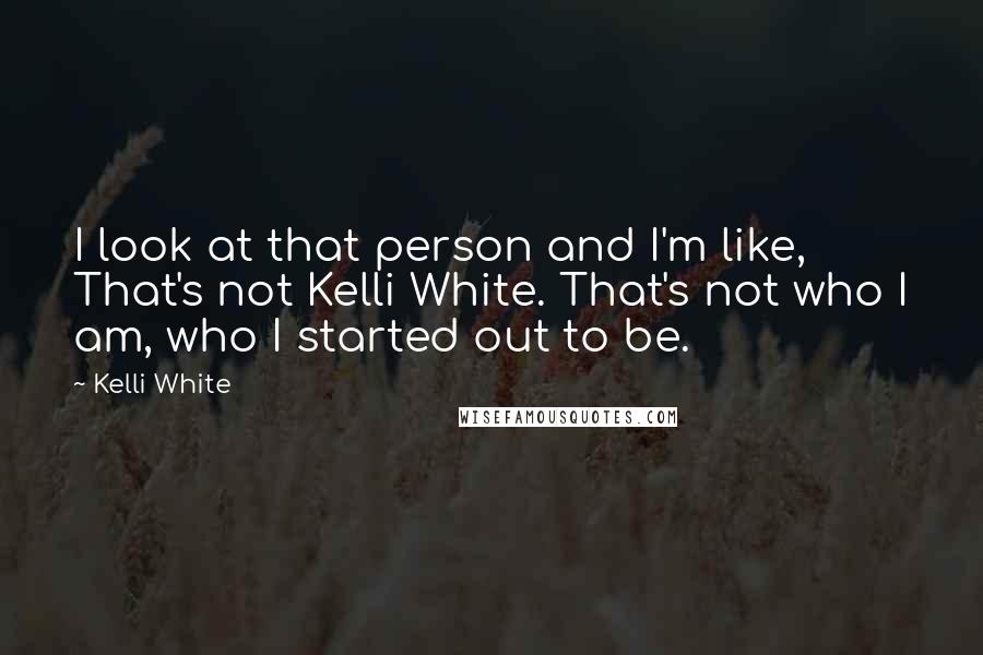 Kelli White Quotes: I look at that person and I'm like, That's not Kelli White. That's not who I am, who I started out to be.