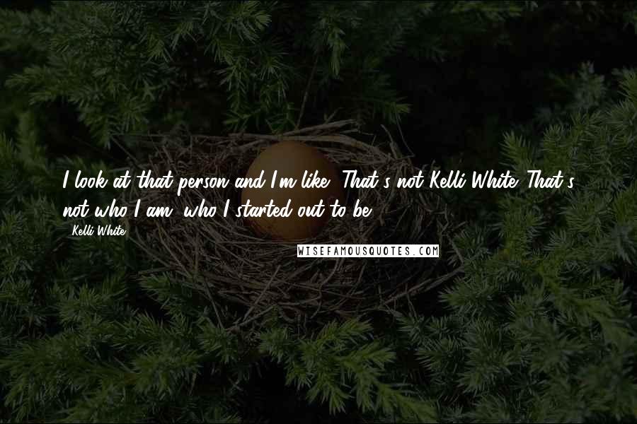 Kelli White Quotes: I look at that person and I'm like, That's not Kelli White. That's not who I am, who I started out to be.