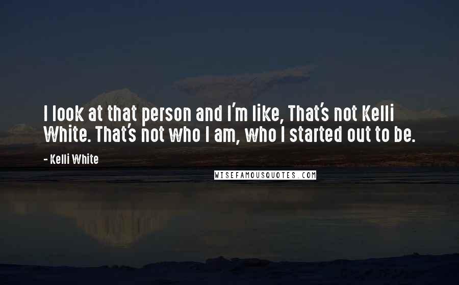 Kelli White Quotes: I look at that person and I'm like, That's not Kelli White. That's not who I am, who I started out to be.