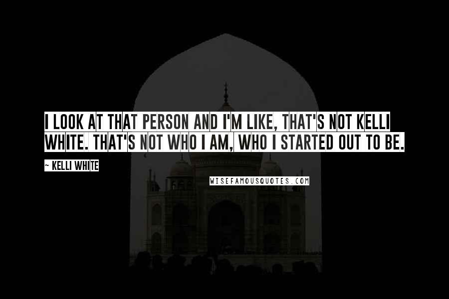 Kelli White Quotes: I look at that person and I'm like, That's not Kelli White. That's not who I am, who I started out to be.