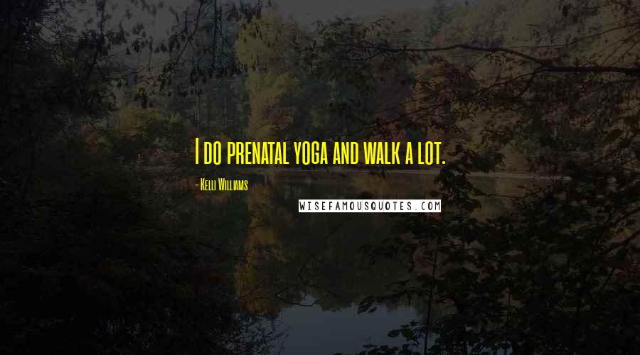 Kelli Williams Quotes: I do prenatal yoga and walk a lot.