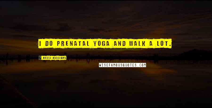 Kelli Williams Quotes: I do prenatal yoga and walk a lot.