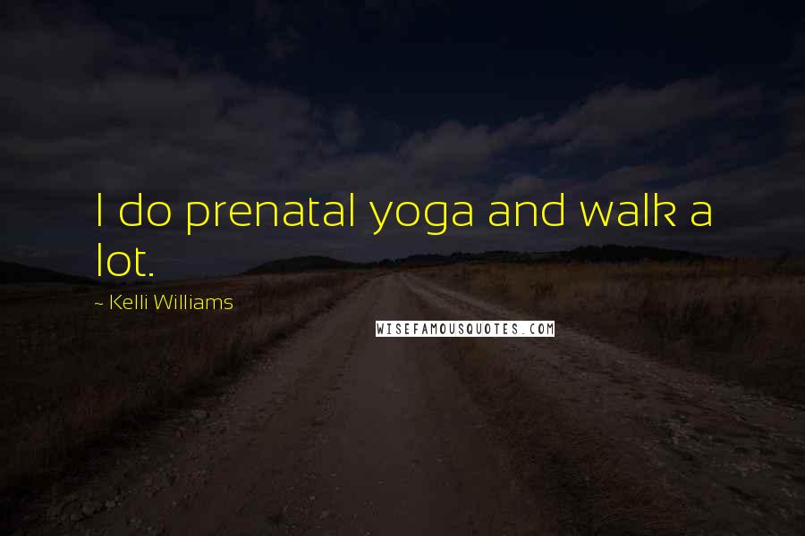 Kelli Williams Quotes: I do prenatal yoga and walk a lot.
