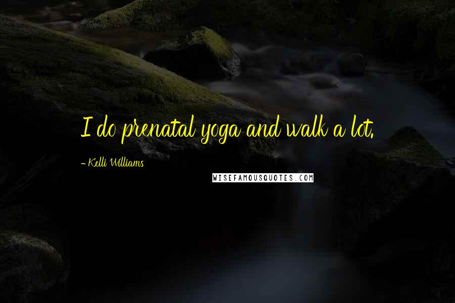 Kelli Williams Quotes: I do prenatal yoga and walk a lot.