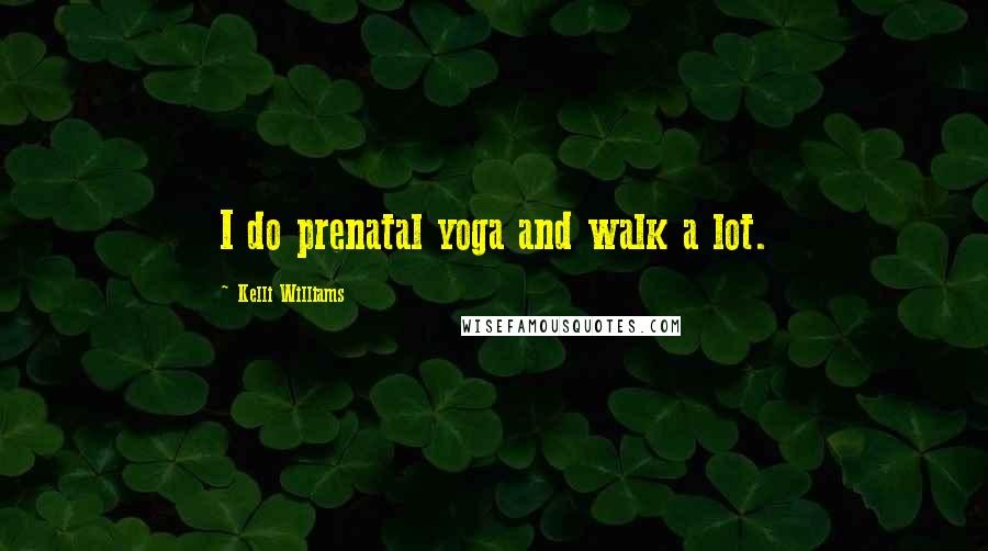 Kelli Williams Quotes: I do prenatal yoga and walk a lot.