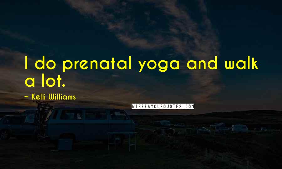 Kelli Williams Quotes: I do prenatal yoga and walk a lot.