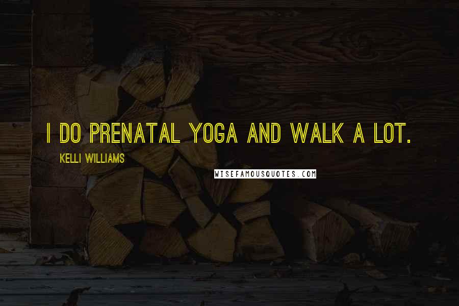 Kelli Williams Quotes: I do prenatal yoga and walk a lot.