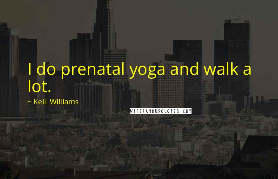 Kelli Williams Quotes: I do prenatal yoga and walk a lot.