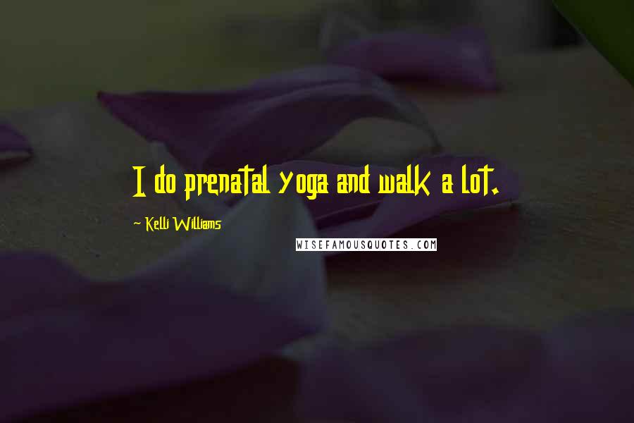 Kelli Williams Quotes: I do prenatal yoga and walk a lot.