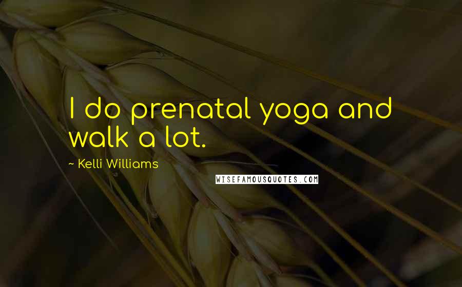 Kelli Williams Quotes: I do prenatal yoga and walk a lot.