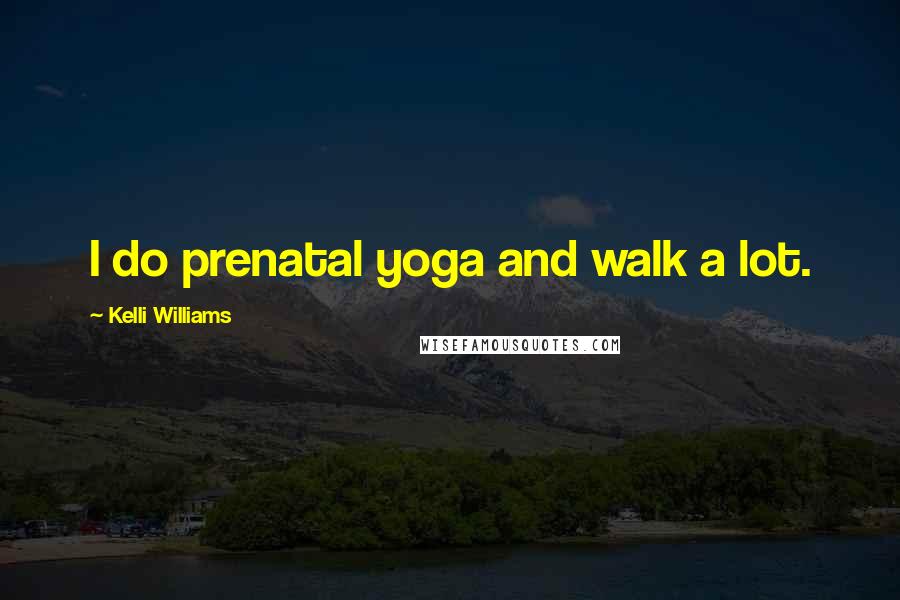 Kelli Williams Quotes: I do prenatal yoga and walk a lot.