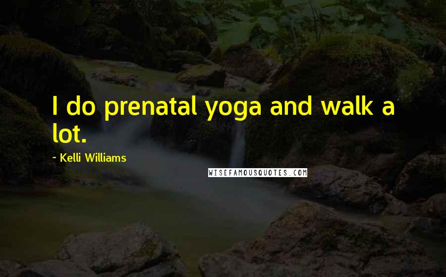 Kelli Williams Quotes: I do prenatal yoga and walk a lot.