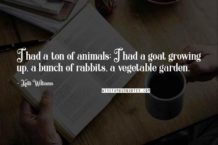 Kelli Williams Quotes: I had a ton of animals; I had a goat growing up, a bunch of rabbits, a vegetable garden.