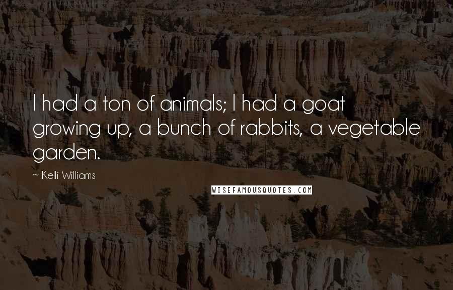 Kelli Williams Quotes: I had a ton of animals; I had a goat growing up, a bunch of rabbits, a vegetable garden.