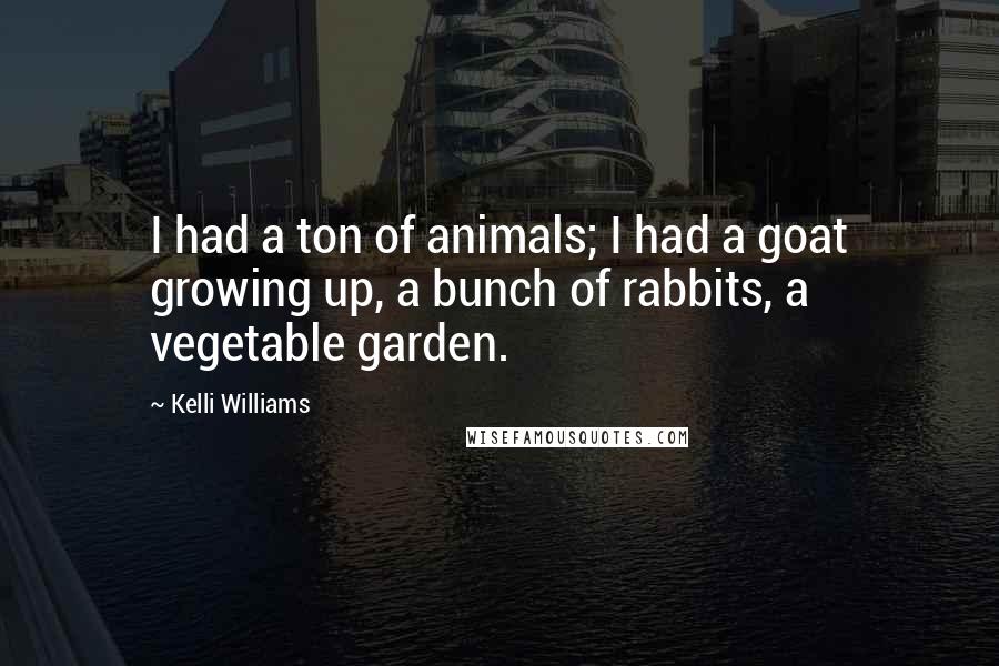 Kelli Williams Quotes: I had a ton of animals; I had a goat growing up, a bunch of rabbits, a vegetable garden.