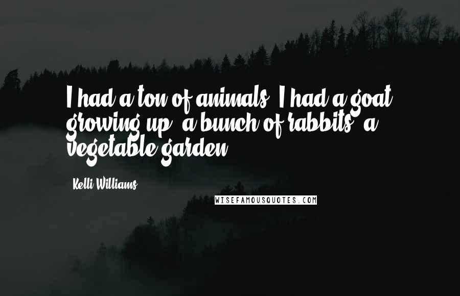 Kelli Williams Quotes: I had a ton of animals; I had a goat growing up, a bunch of rabbits, a vegetable garden.