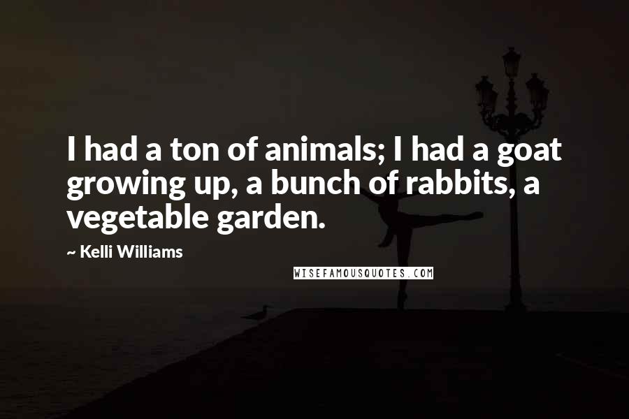 Kelli Williams Quotes: I had a ton of animals; I had a goat growing up, a bunch of rabbits, a vegetable garden.